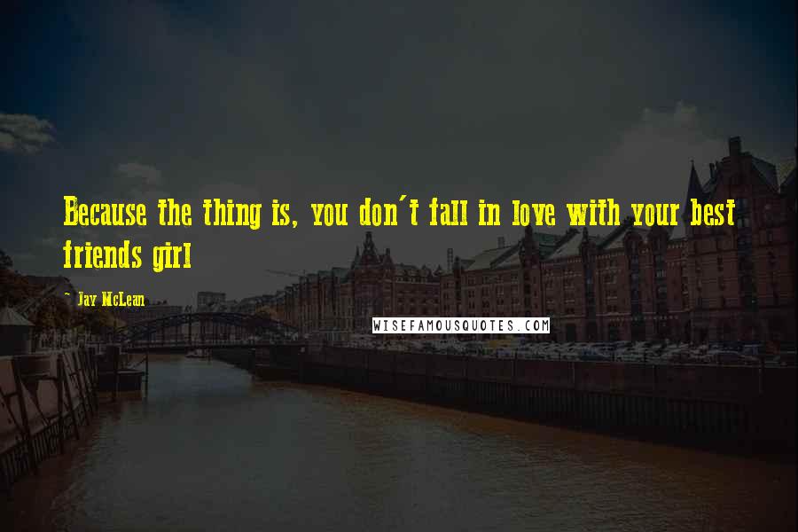 Jay McLean Quotes: Because the thing is, you don't fall in love with your best friends girl