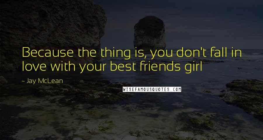 Jay McLean Quotes: Because the thing is, you don't fall in love with your best friends girl