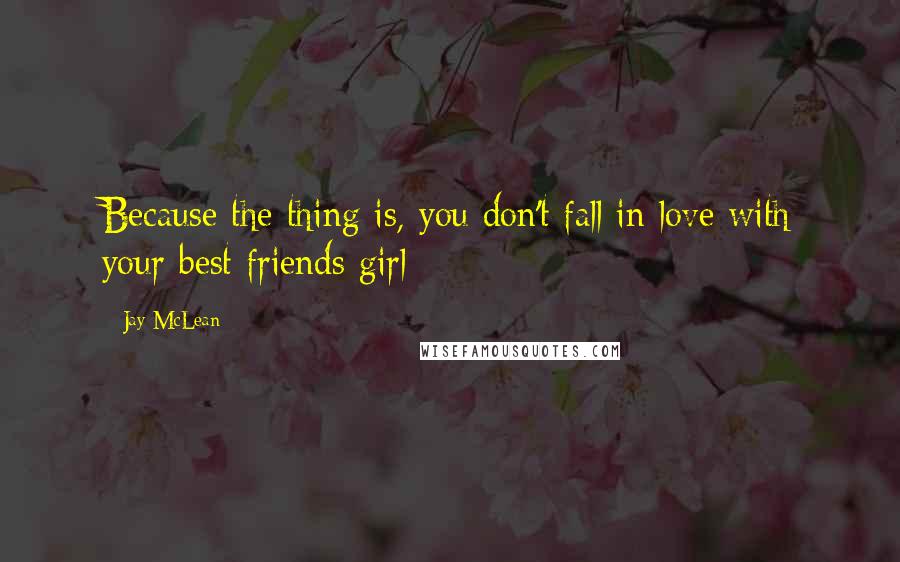 Jay McLean Quotes: Because the thing is, you don't fall in love with your best friends girl