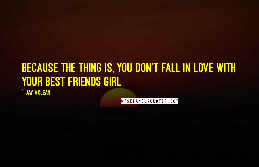 Jay McLean Quotes: Because the thing is, you don't fall in love with your best friends girl