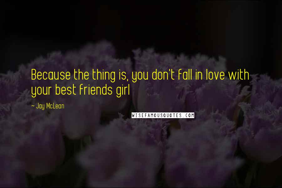 Jay McLean Quotes: Because the thing is, you don't fall in love with your best friends girl