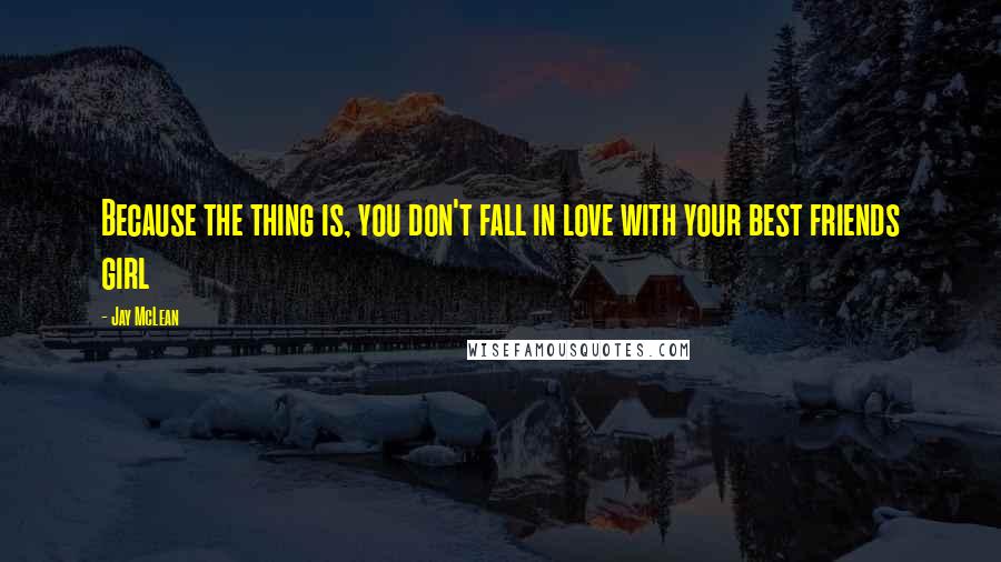 Jay McLean Quotes: Because the thing is, you don't fall in love with your best friends girl