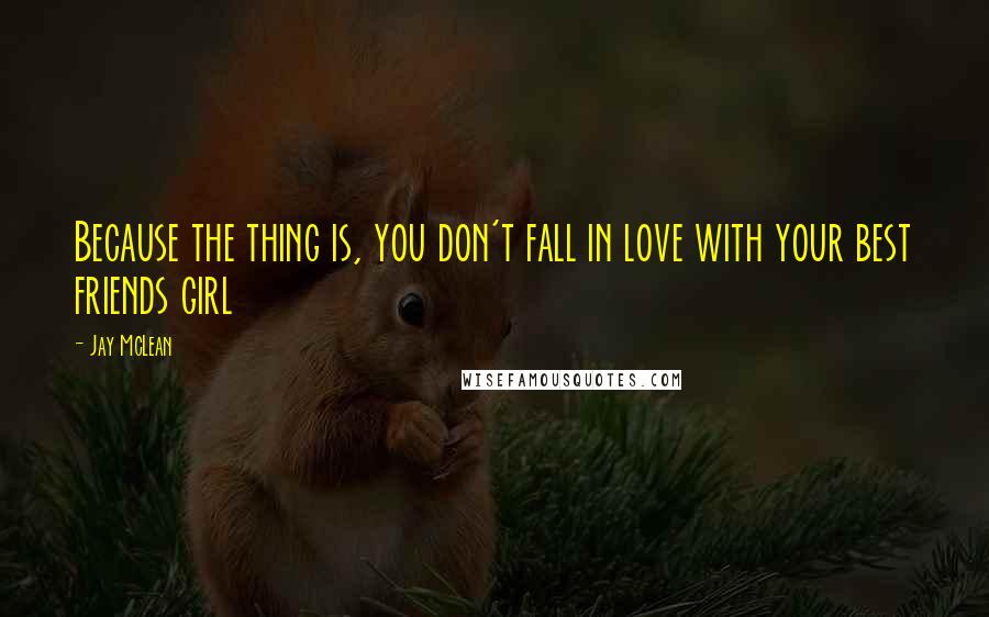 Jay McLean Quotes: Because the thing is, you don't fall in love with your best friends girl