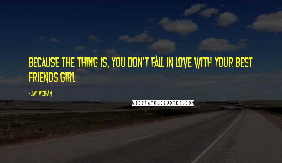 Jay McLean Quotes: Because the thing is, you don't fall in love with your best friends girl