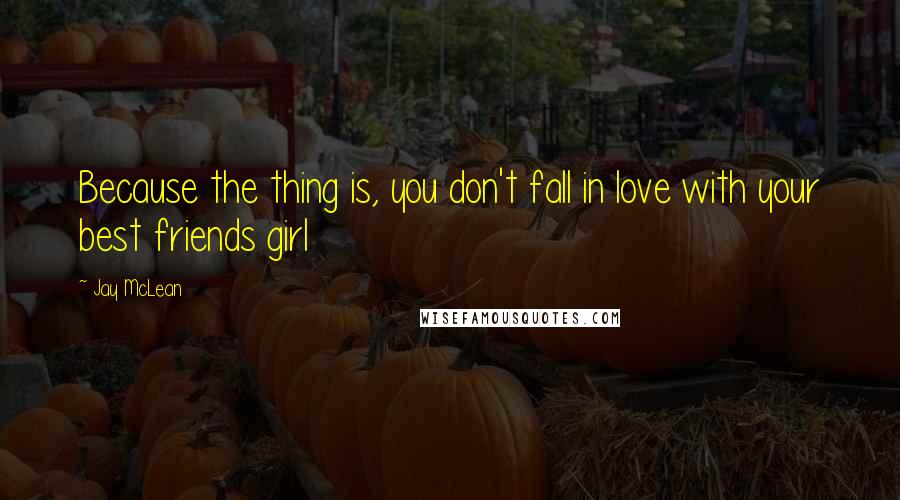 Jay McLean Quotes: Because the thing is, you don't fall in love with your best friends girl