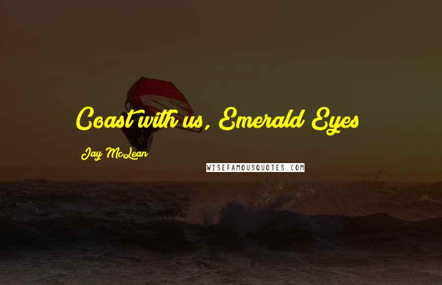 Jay McLean Quotes: Coast with us, Emerald Eyes?