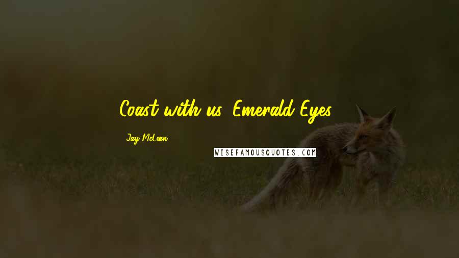 Jay McLean Quotes: Coast with us, Emerald Eyes?