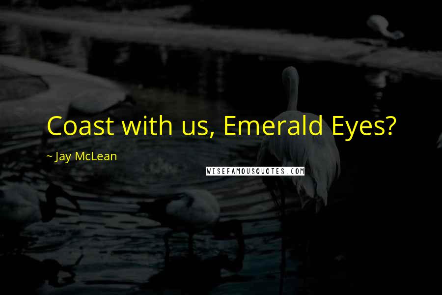 Jay McLean Quotes: Coast with us, Emerald Eyes?