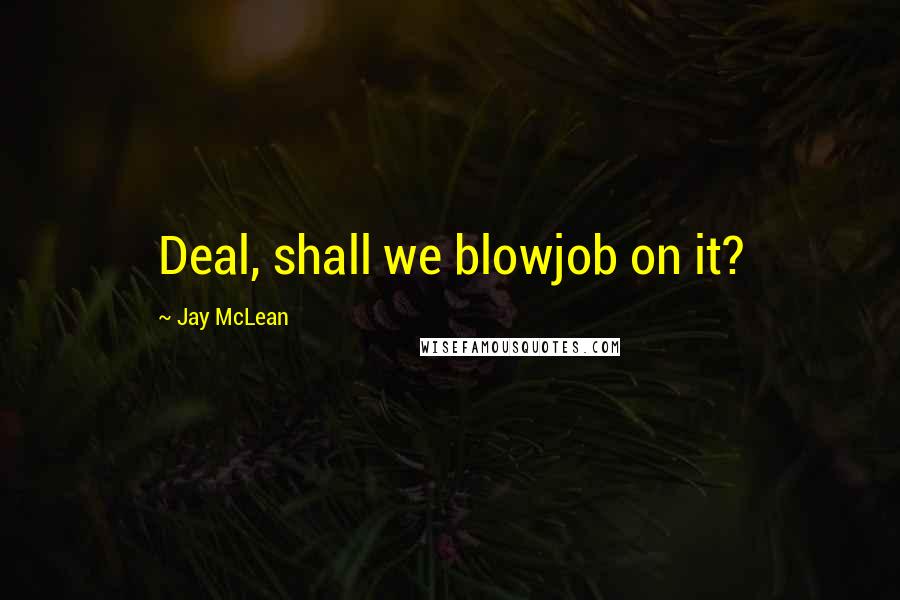 Jay McLean Quotes: Deal, shall we blowjob on it?