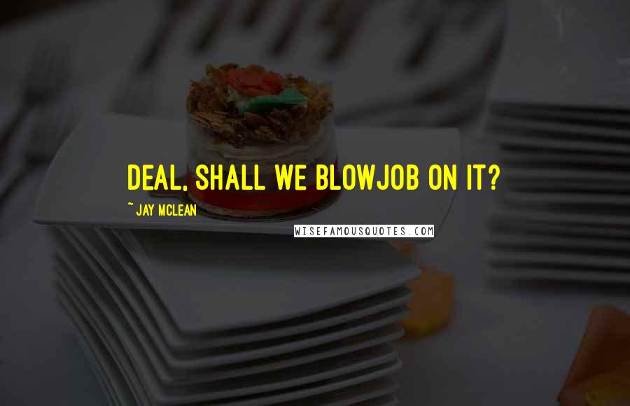 Jay McLean Quotes: Deal, shall we blowjob on it?