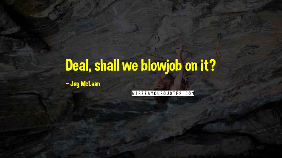 Jay McLean Quotes: Deal, shall we blowjob on it?