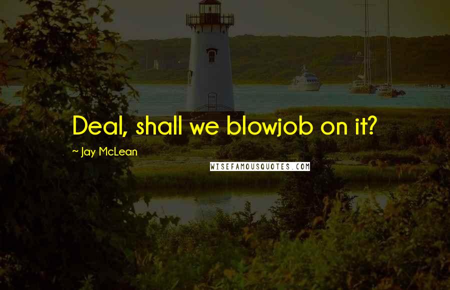 Jay McLean Quotes: Deal, shall we blowjob on it?