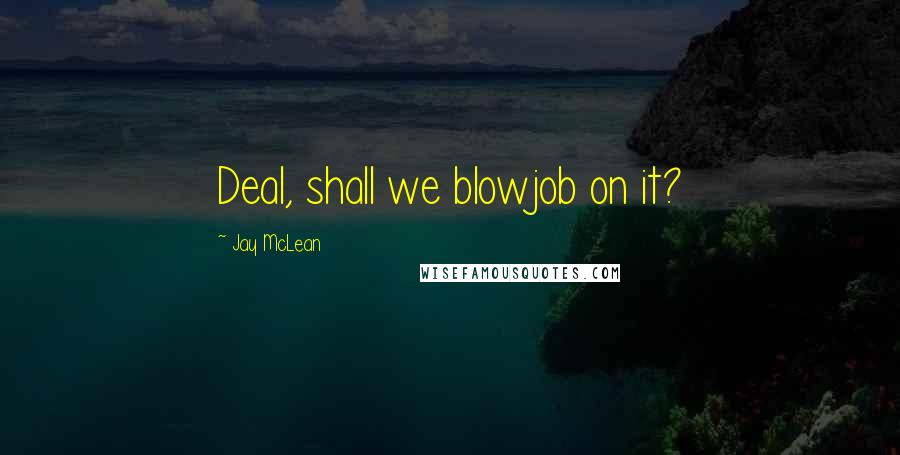 Jay McLean Quotes: Deal, shall we blowjob on it?