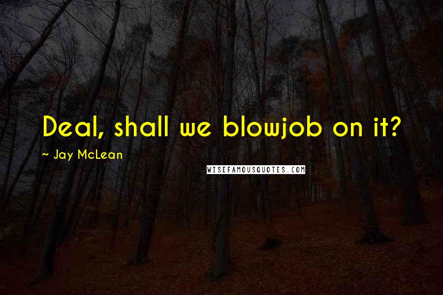 Jay McLean Quotes: Deal, shall we blowjob on it?