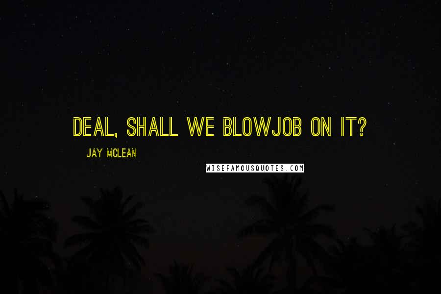 Jay McLean Quotes: Deal, shall we blowjob on it?