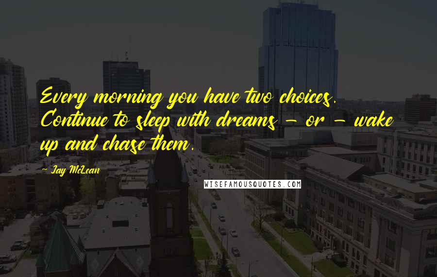 Jay McLean Quotes: Every morning you have two choices. Continue to sleep with dreams - or - wake up and chase them.