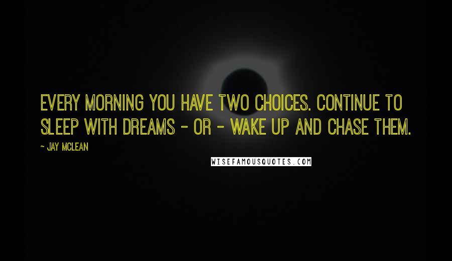 Jay McLean Quotes: Every morning you have two choices. Continue to sleep with dreams - or - wake up and chase them.