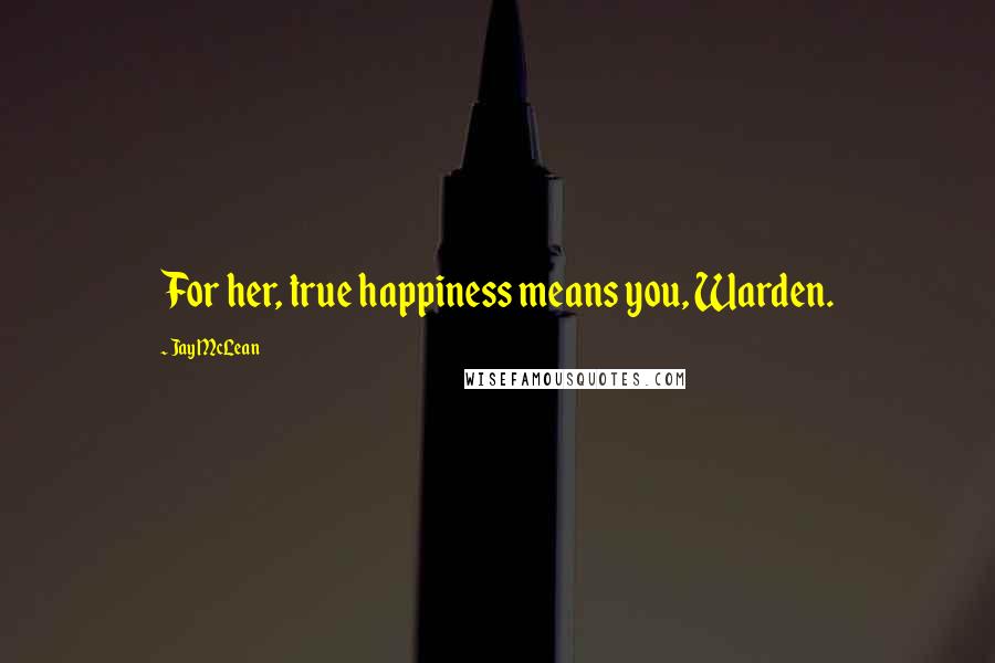 Jay McLean Quotes: For her, true happiness means you, Warden.