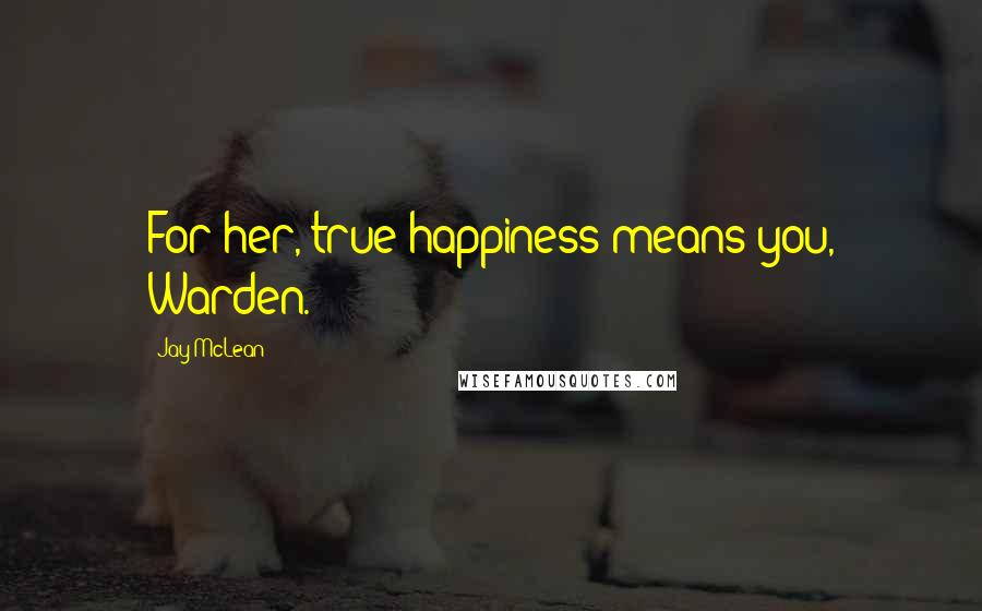 Jay McLean Quotes: For her, true happiness means you, Warden.