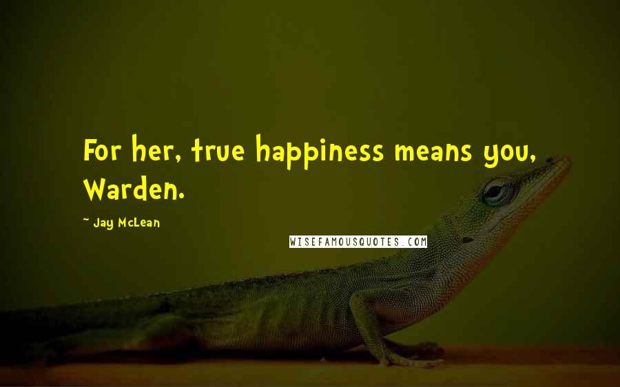 Jay McLean Quotes: For her, true happiness means you, Warden.
