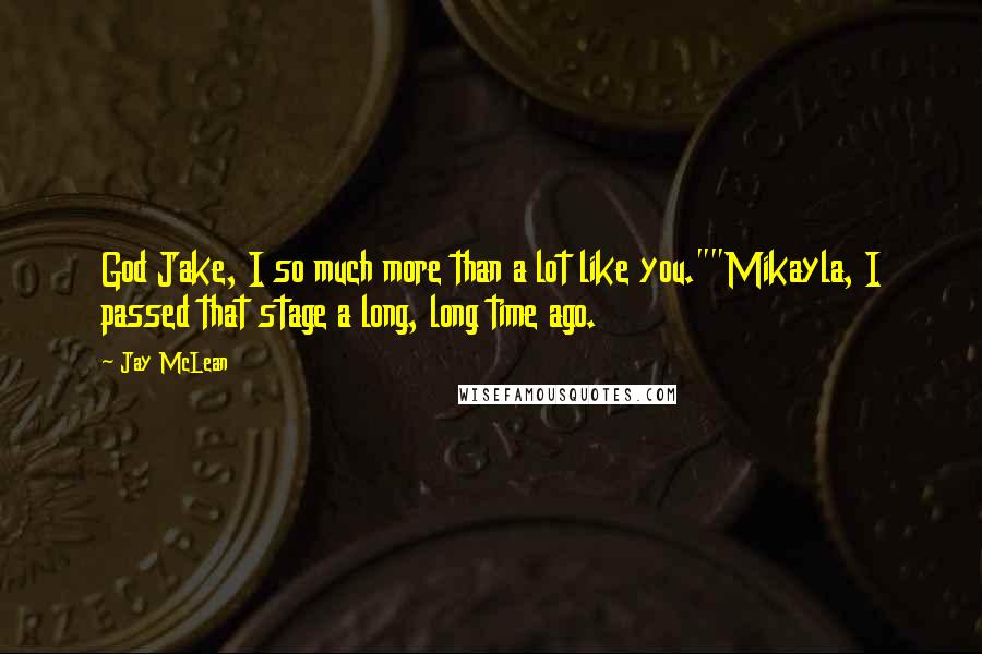 Jay McLean Quotes: God Jake, I so much more than a lot like you.""Mikayla, I passed that stage a long, long time ago.