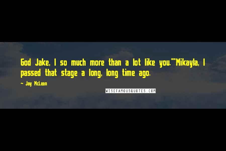 Jay McLean Quotes: God Jake, I so much more than a lot like you.""Mikayla, I passed that stage a long, long time ago.