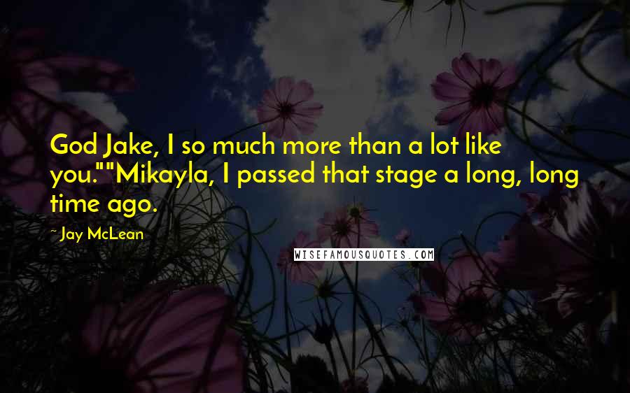 Jay McLean Quotes: God Jake, I so much more than a lot like you.""Mikayla, I passed that stage a long, long time ago.