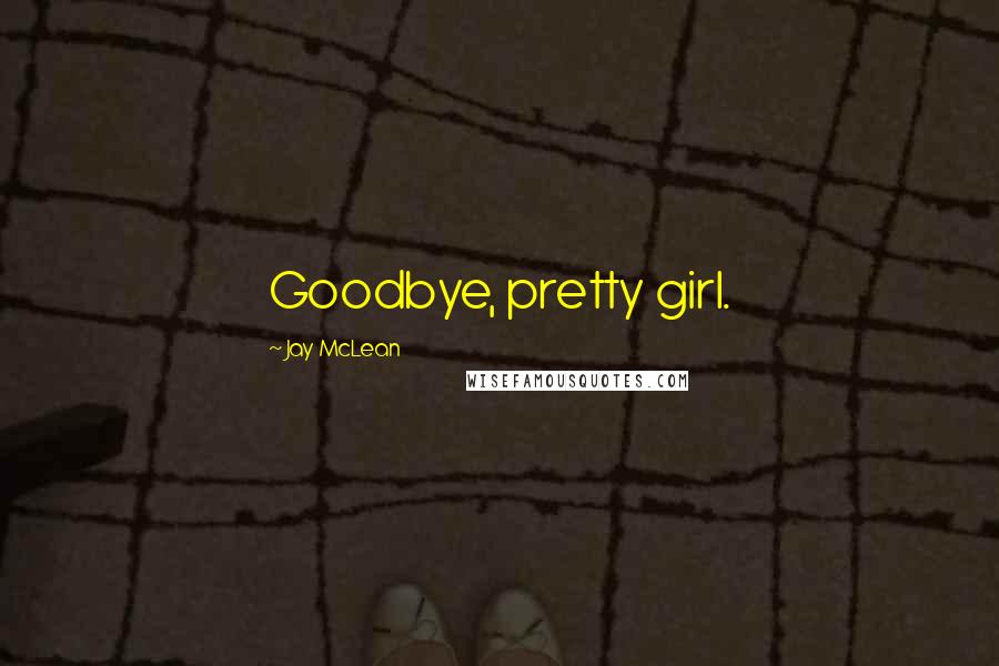 Jay McLean Quotes: Goodbye, pretty girl.