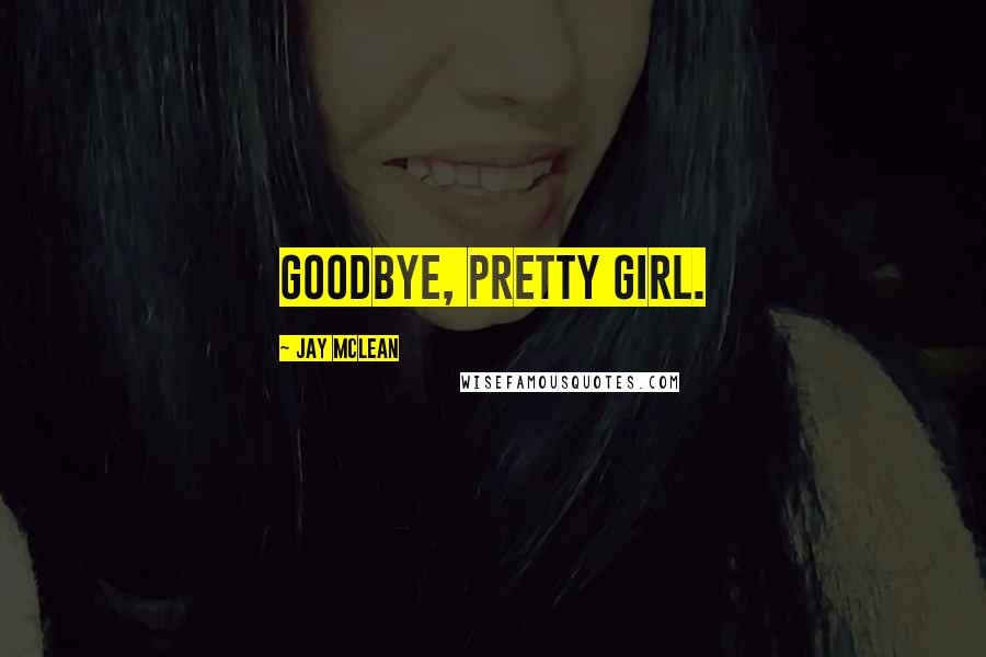 Jay McLean Quotes: Goodbye, pretty girl.