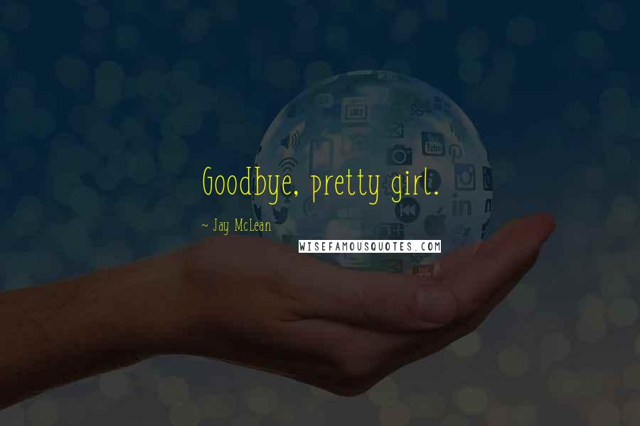 Jay McLean Quotes: Goodbye, pretty girl.