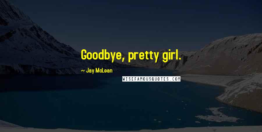 Jay McLean Quotes: Goodbye, pretty girl.