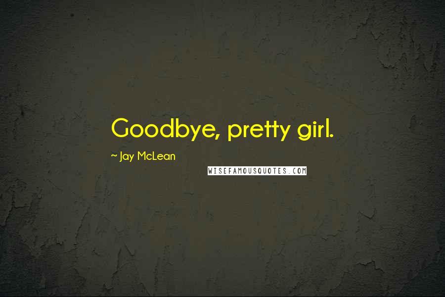 Jay McLean Quotes: Goodbye, pretty girl.