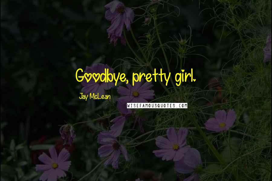 Jay McLean Quotes: Goodbye, pretty girl.