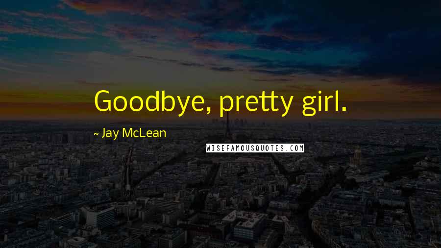 Jay McLean Quotes: Goodbye, pretty girl.