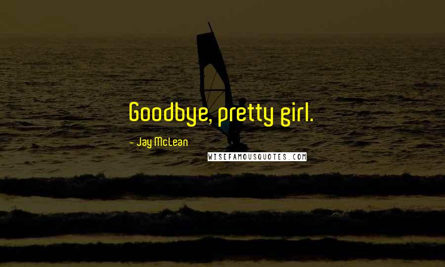 Jay McLean Quotes: Goodbye, pretty girl.
