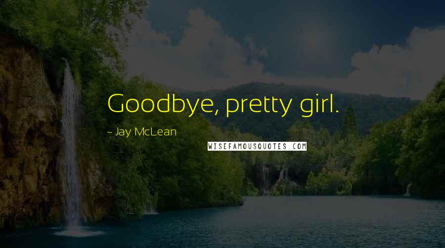 Jay McLean Quotes: Goodbye, pretty girl.