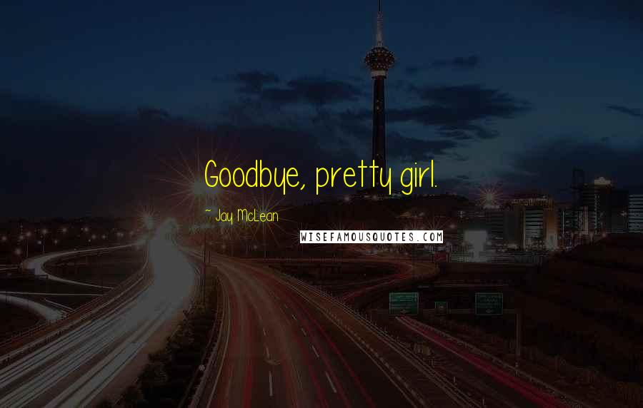 Jay McLean Quotes: Goodbye, pretty girl.