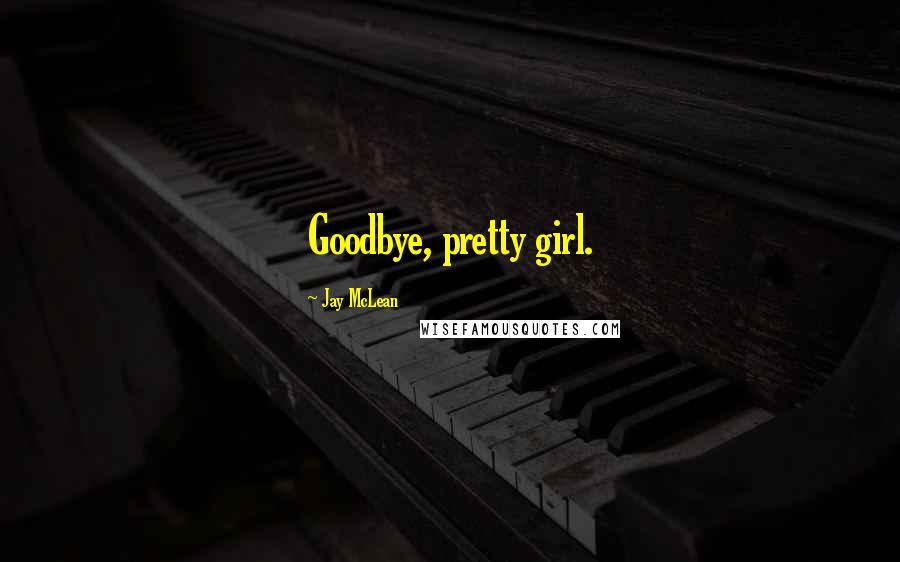 Jay McLean Quotes: Goodbye, pretty girl.