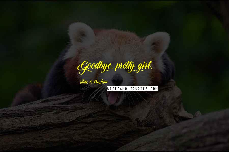 Jay McLean Quotes: Goodbye, pretty girl.