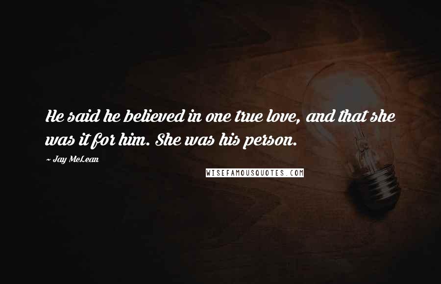 Jay McLean Quotes: He said he believed in one true love, and that she was it for him. She was his person.