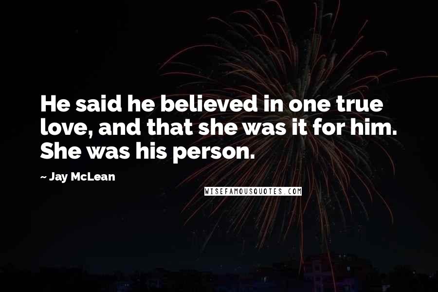 Jay McLean Quotes: He said he believed in one true love, and that she was it for him. She was his person.