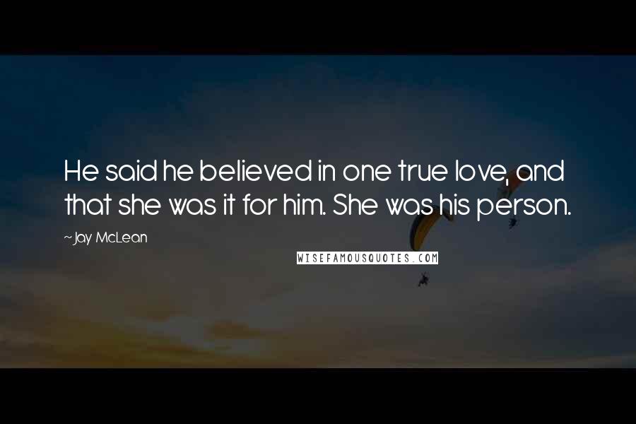 Jay McLean Quotes: He said he believed in one true love, and that she was it for him. She was his person.