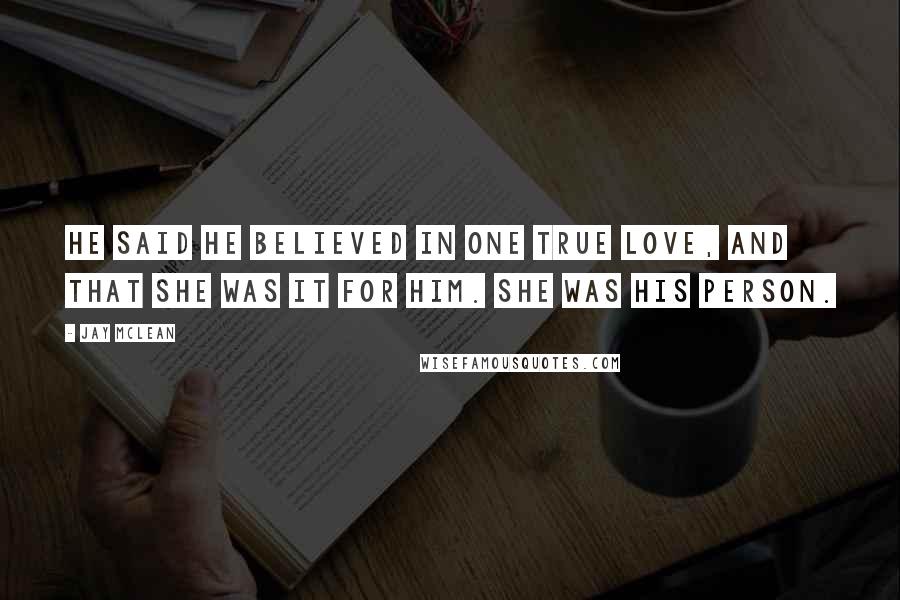 Jay McLean Quotes: He said he believed in one true love, and that she was it for him. She was his person.