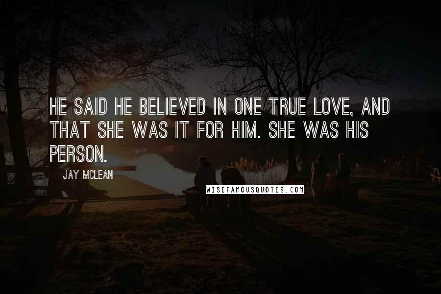 Jay McLean Quotes: He said he believed in one true love, and that she was it for him. She was his person.