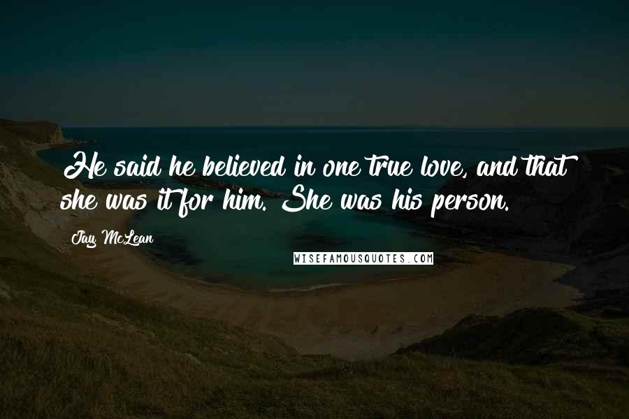 Jay McLean Quotes: He said he believed in one true love, and that she was it for him. She was his person.
