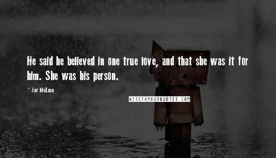 Jay McLean Quotes: He said he believed in one true love, and that she was it for him. She was his person.