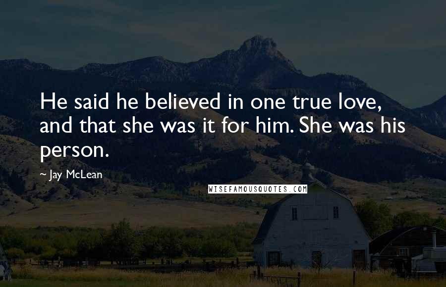 Jay McLean Quotes: He said he believed in one true love, and that she was it for him. She was his person.