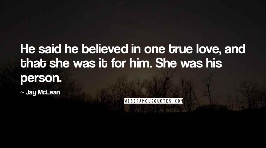 Jay McLean Quotes: He said he believed in one true love, and that she was it for him. She was his person.
