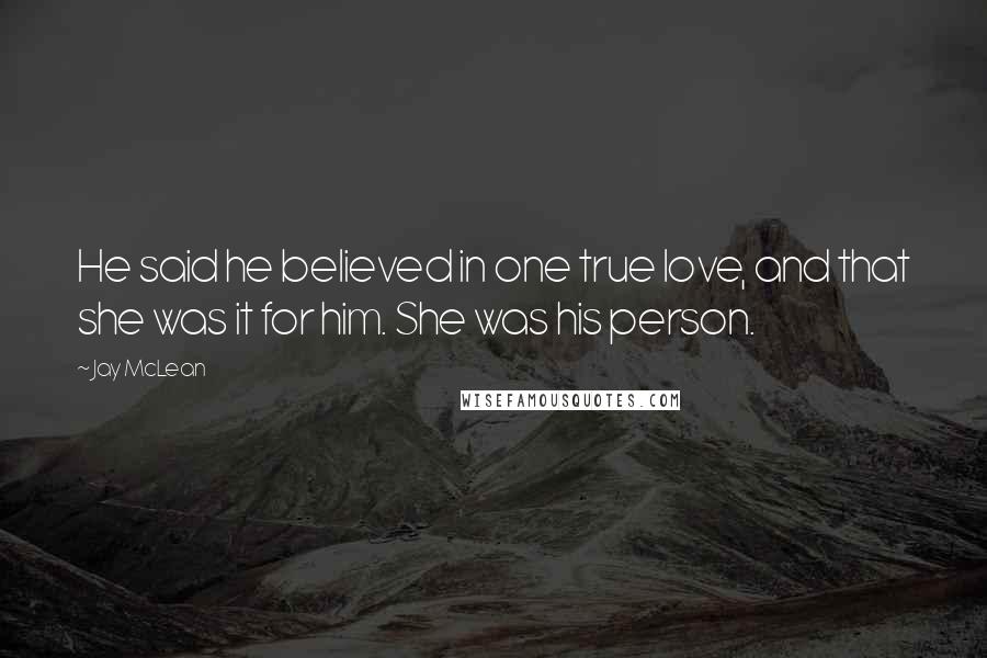 Jay McLean Quotes: He said he believed in one true love, and that she was it for him. She was his person.