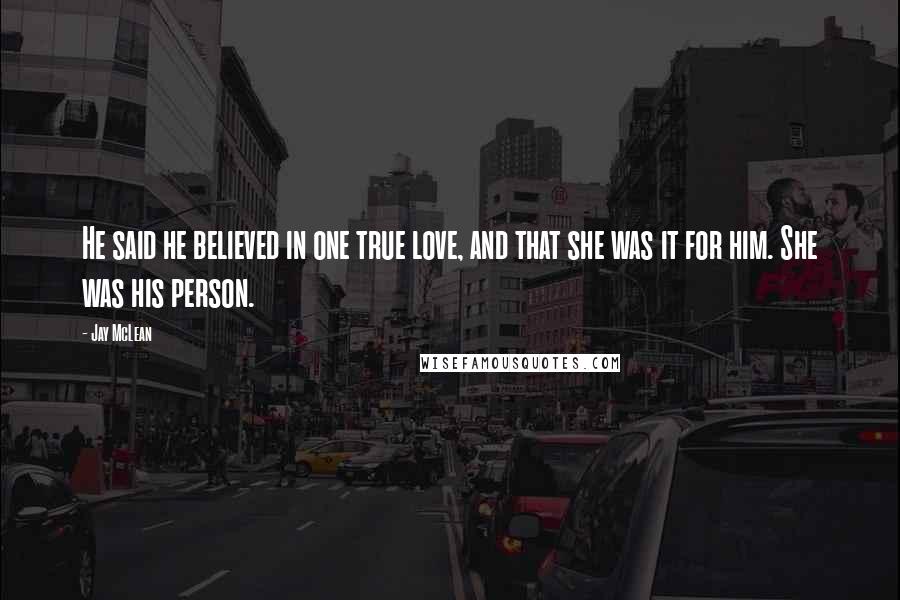 Jay McLean Quotes: He said he believed in one true love, and that she was it for him. She was his person.